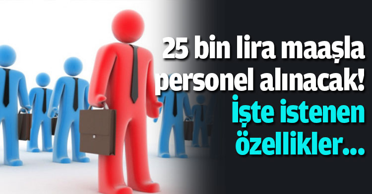 25 bin lira maaşla personel alınacak! İşte istenen özellikler...