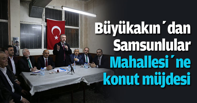 Büyükakın’dan Samsunlular Mahallesi’ne konut müjdesi