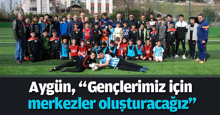 Aygün, “Gençlerimiz için merkezler oluşturacağız”