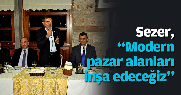 Sezer, “Modern pazar alanları inşa edeceğiz”