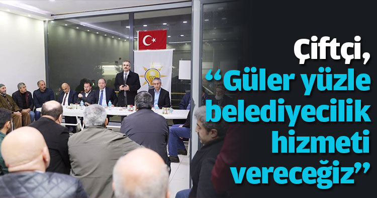  Çiftçi, “Güler yüzle belediyecilik hizmeti vereceğiz”