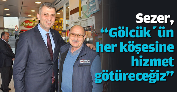 Sezer, “Gölcük’ün her köşesine hizmet götüreceğiz”