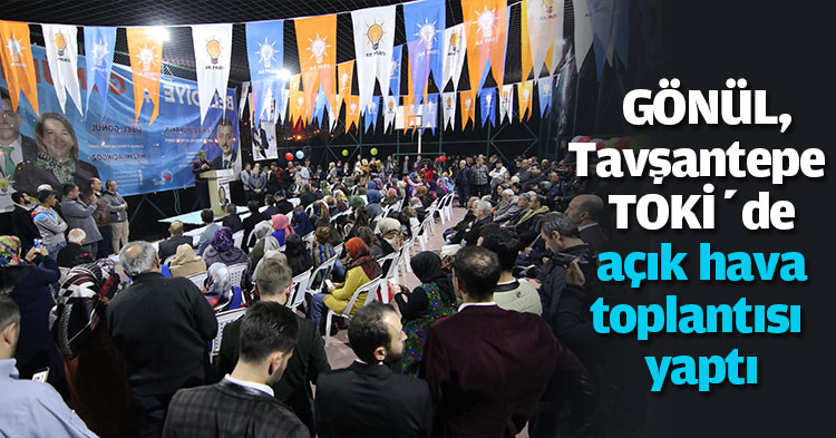 GÖNÜL, Tavşantepe TOKİ’de açık hava toplantısı yaptı