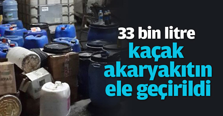 33 bin litre kaçak akaryakıtın ele geçirildiği 