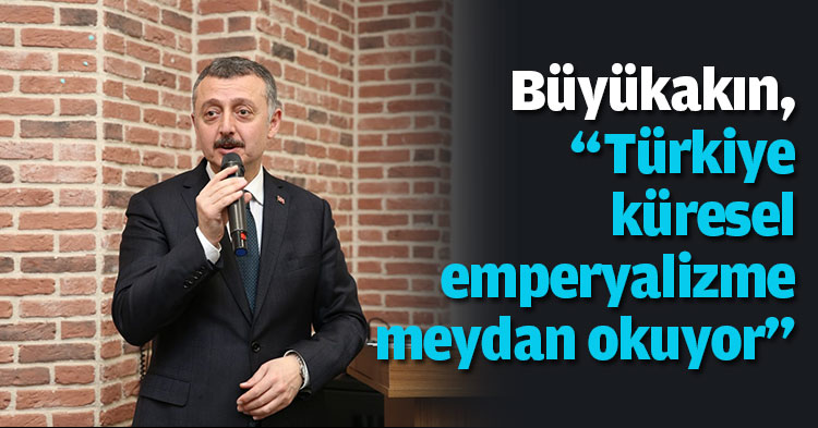 Büyükakın, “Türkiye küresel emperyalizme meydan okuyor”
