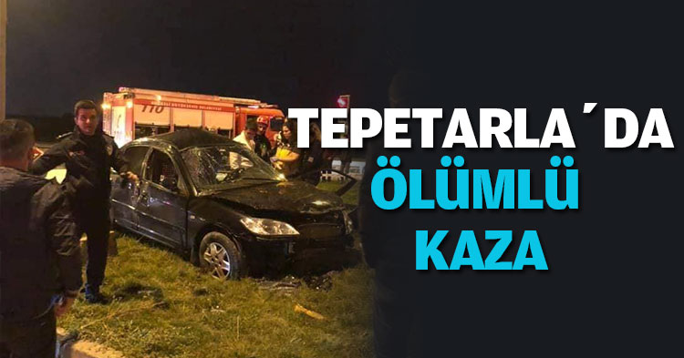TEPETARLA’DA ÖLÜMLÜ KAZA