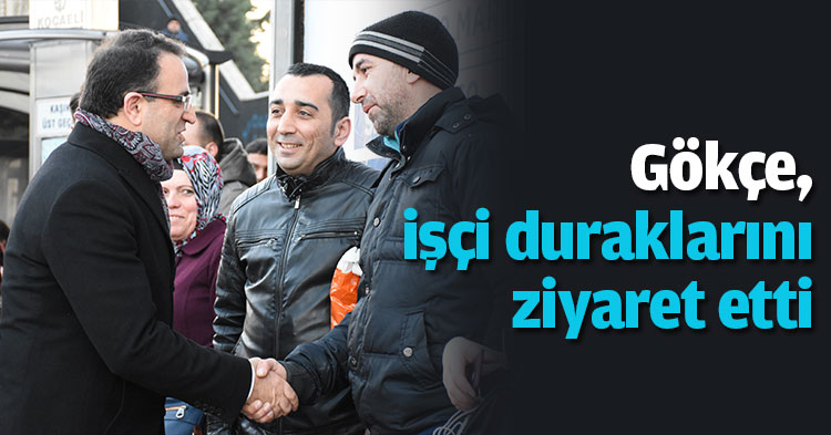 Gökçe, işçi duraklarını ziyaret etti