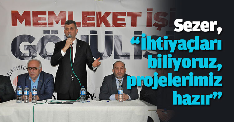 Sezer, “İhtiyaçları biliyoruz, projelerimiz hazır”