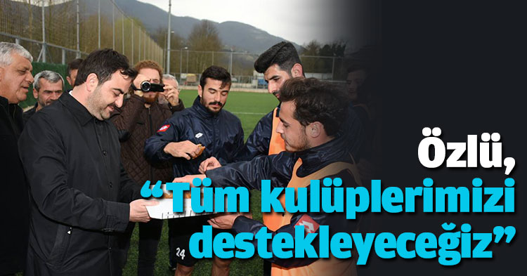 Özlü, “Tüm kulüplerimizi destekleyeceğiz”