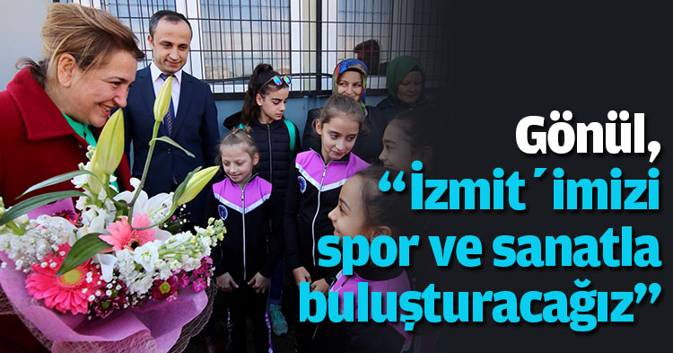 Gönül, “İzmit’imizi spor ve sanatla buluşturacağız”