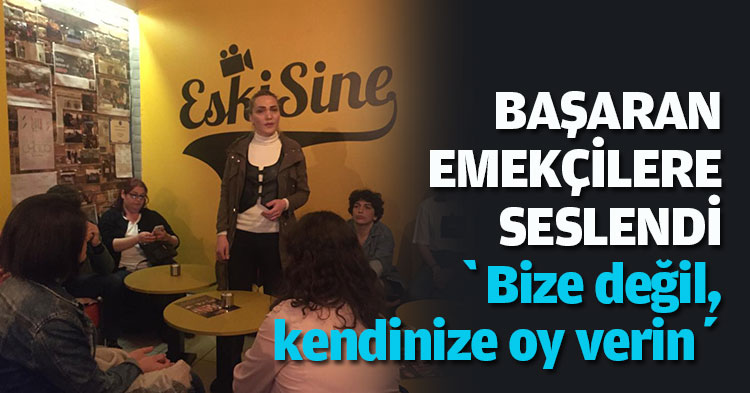 BAŞARAN EMEKÇİLERE SESLENDİ: ‘Bize değil, kendinize oy verin’