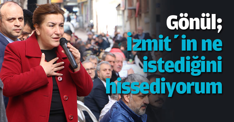 Gönül; İzmit’in ne istediğini hissediyorum”