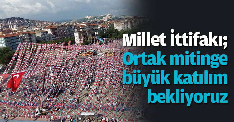 Millet İttifakı; Ortak mitinge büyük katılım bekliyoruz