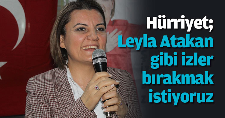 Hürriyet; Leyla Atakan gibi izler bırakmak istiyoruz