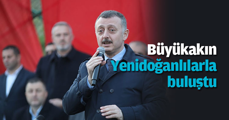 Büyükakın Yenidoğanlılarla buluştu