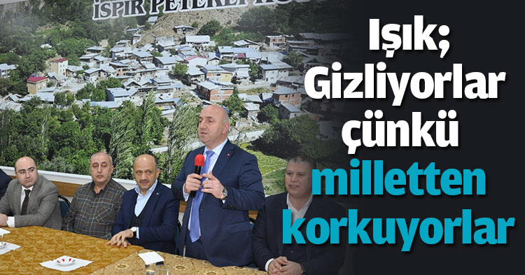 Işık; Gizliyorlar çünkü milletten korkuyorlar