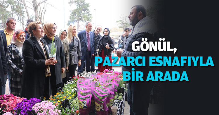 GÖNÜL PAZARCI ESNAFIYLA BİR ARADA