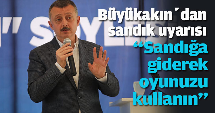 Büyükakın’dan sandık uyarısı “Sandığa giderek oyunuzu kullanın”
