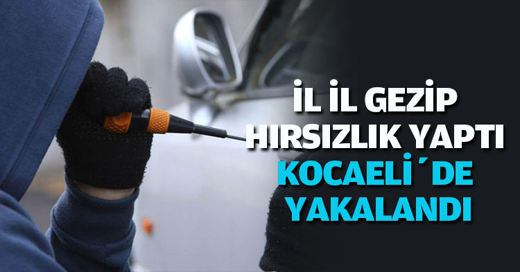 İL İL GEZİP HIRSIZLIK YAPTI KOCAELİ’DE YAKALANDI