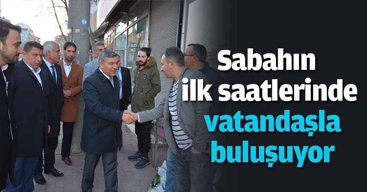 Sabahın ilk saatlerinde vatandaşla buluşuyor