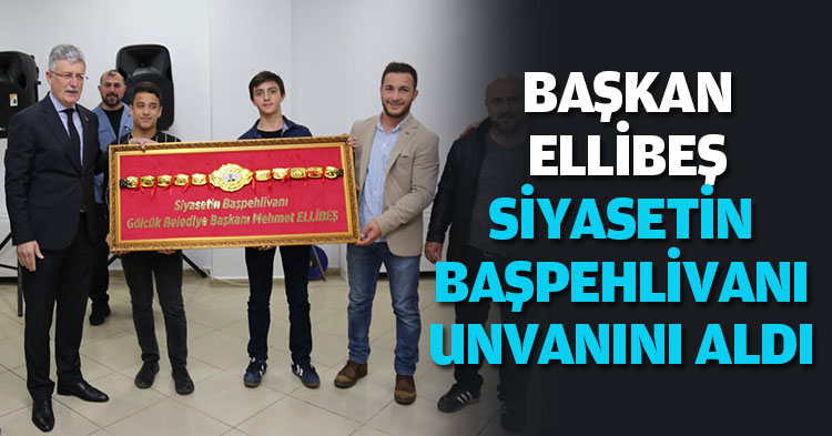 BAŞKAN ELLİBEŞ SİYASETİN BAŞPEHLİVANI UNVANINI ALDI