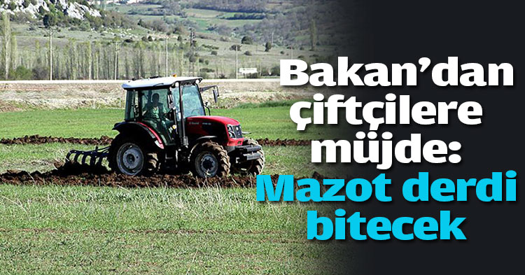 Bakan'dan çiftçilere müjde: Mazot derdi bitecek