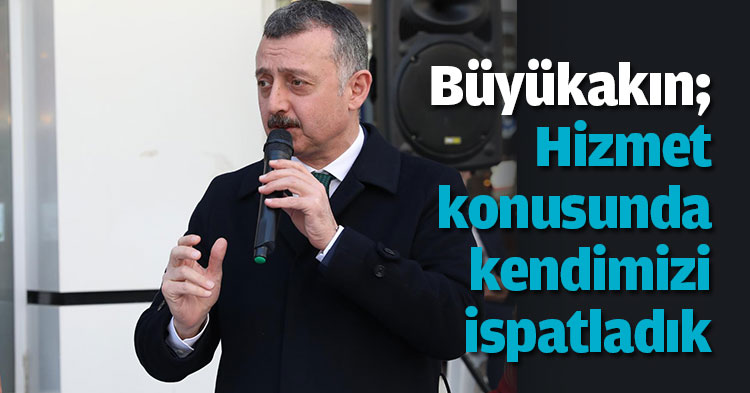 Büyükakın; Hizmet konusunda kendimizi ispatladık