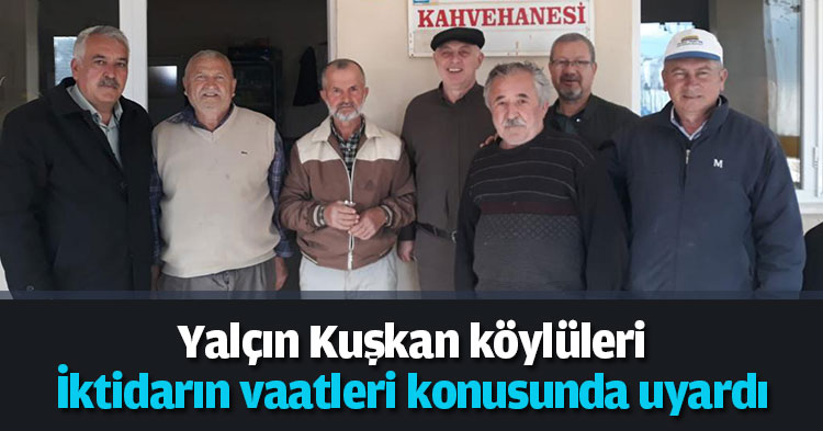 Yalçın Kuşkan köylüleri İktidarın vaatleri konusunda uyardı