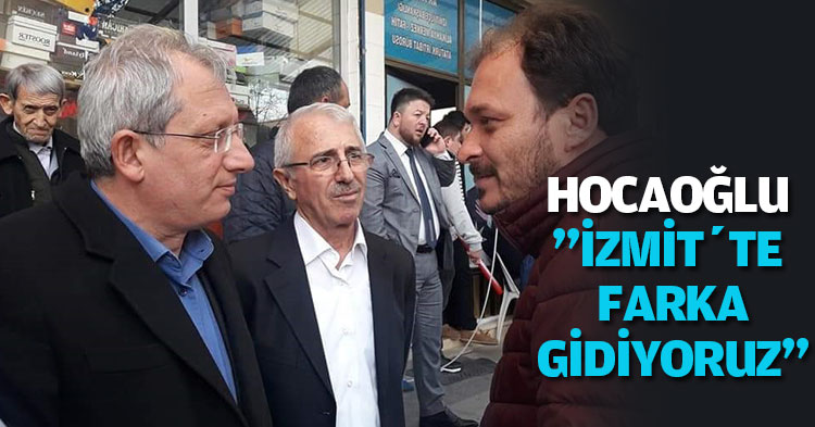 HOCAOĞLU ”İZMİT’TE FARKA GİDİYORUZ”