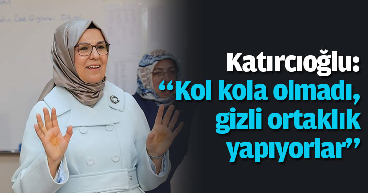 Katırcıoğlu: “Kol kola olmadı, gizli ortaklık yapıyorlar”