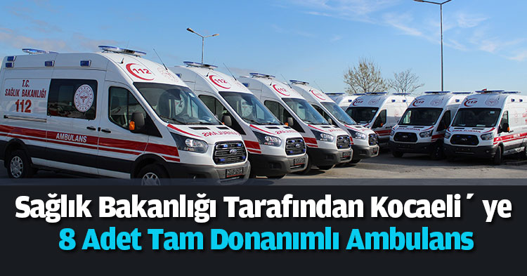 Sağlık Bakanlığı Tarafından Kocaeli’ ye 8 Adet Tam Donanımlı Ambulans