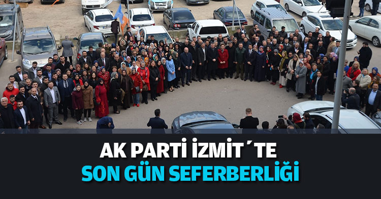AK PARTİ İZMİT’TE SON GÜN SEFERBERLİĞİ