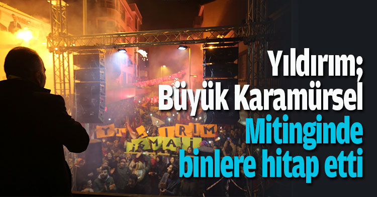 Yıldırım; Büyük Karamürsel Mitinginde binlere hitap etti 