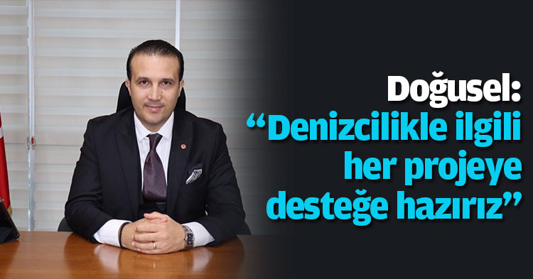 Doğusel: “Denizcilikle ilgili  her projeye desteğe hazırız”