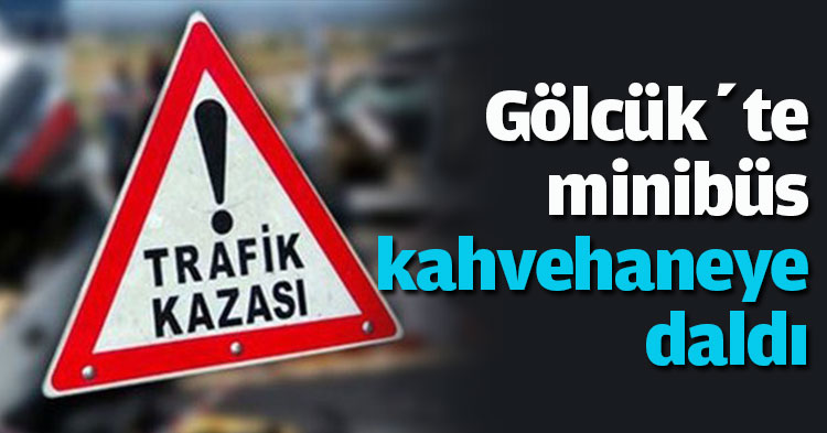 Gölcük’te minübüs kahvehaneye daldı!