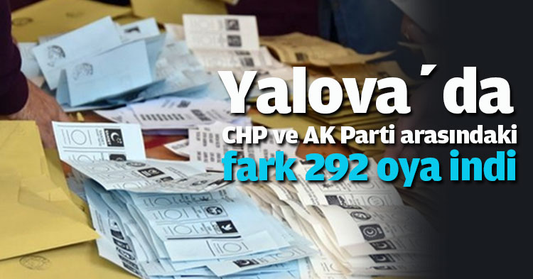 Yalova’da CHP ve AK Parti arasındaki fark 292 oya indi