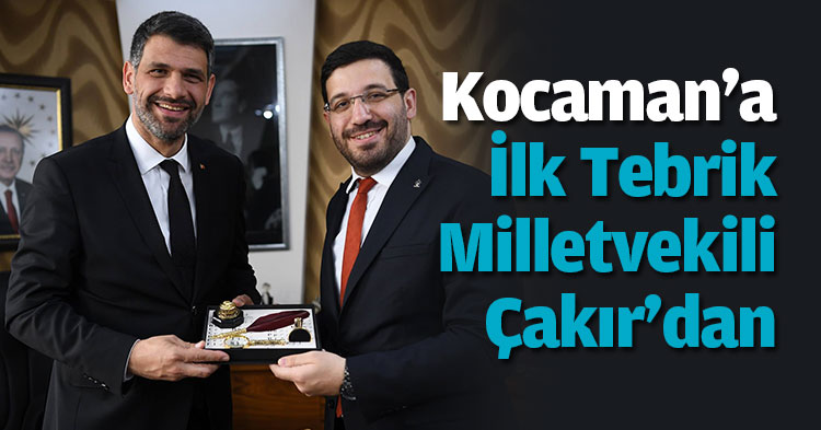 Kocaman'a  İlk Tebrik Milletvekili Çakır'dan
