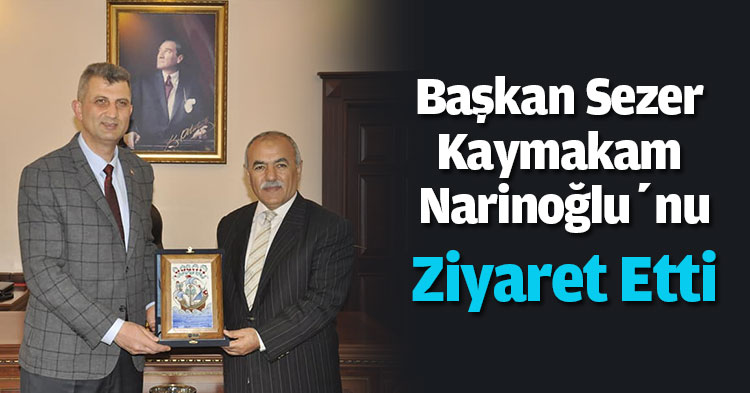 Başkan Sezer Kaymakam Narinoğlu’nu Ziyaret Etti