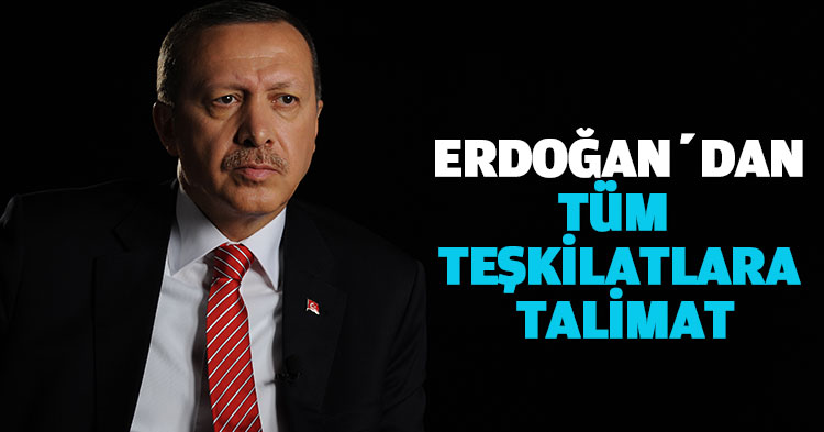 ERDOĞAN’DAN TÜM TEŞKİLATLARA TALİMAT