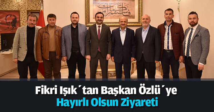 Fikri Işık’tan Başkan Özlü’ye Hayırlı Olsun Ziyareti