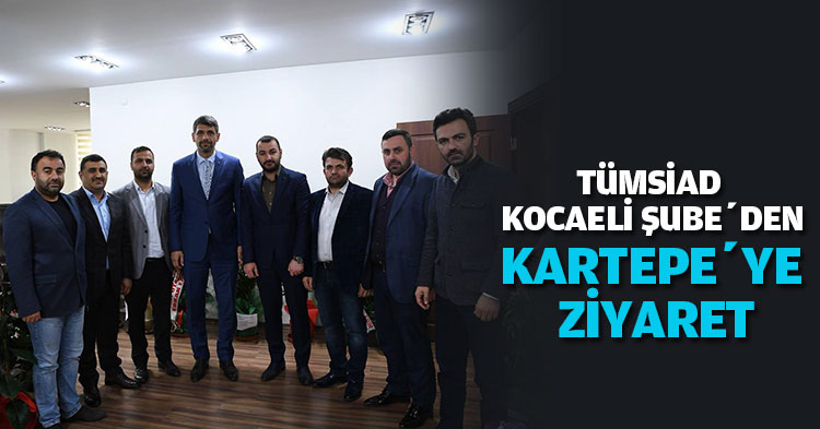 TÜMSİAD KOCAELİ ŞUBE’DEN KARTEPE’YE ZİYARET