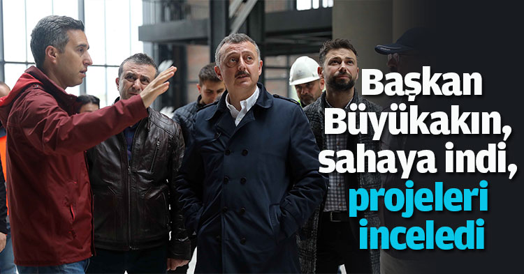 Başkan Büyükakın, sahaya indi, projeleri inceledi