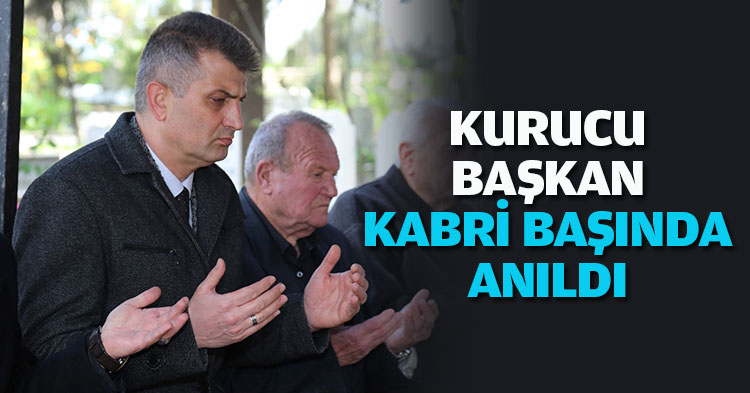 KURUCU BAŞKAN KABRİ BAŞINDA ANILDI 