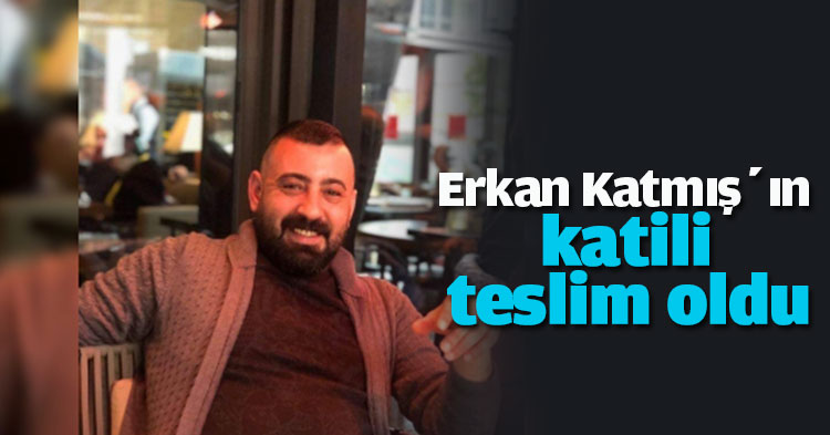 Erkan Katmış’ın  katili teslim oldu