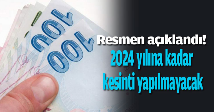 Resmen açıklandı! 2024 yılına kadar kesinti yapılmayacak...