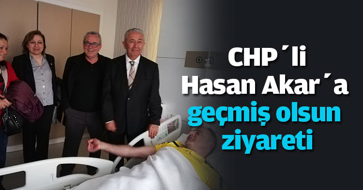 CHP’li Hasan Akar’a geçmiş olsun ziyareti