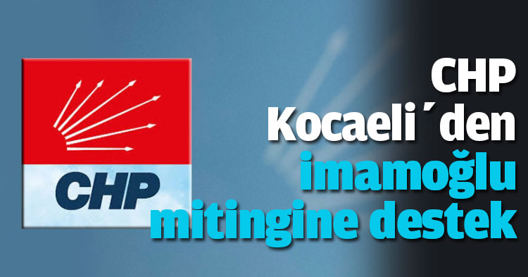 CHP Kocaeli’den İstanbul Büyükşehir Belediye Başkanı İmamoğlu’na destek