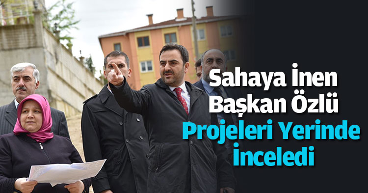 Sahaya İnen Başkan Özlü Projeleri Yerinde İnceledi
