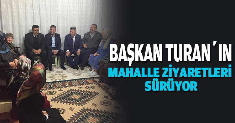 BAŞKAN TURAN’IN MAHALLE ZİYARETLERİ SÜRÜYOR