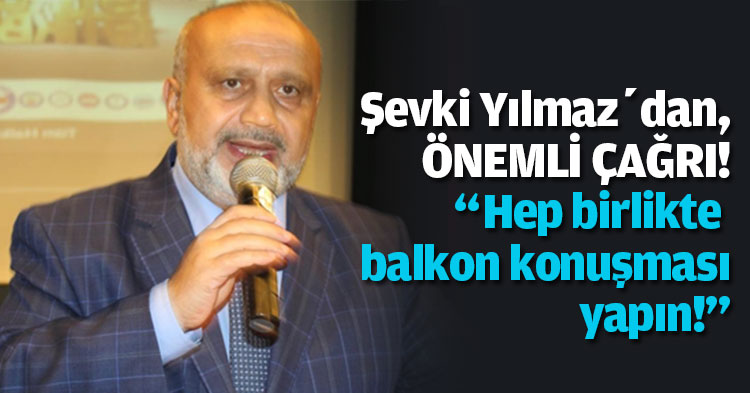 Şevki Yılmaz, “Hep birlikte balkon konuşması yapın!”